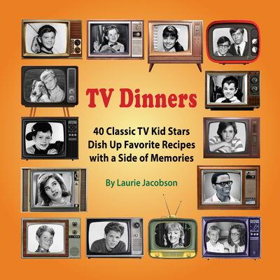 TV Dinners: 40 Classic TV Kid Stars Dish Up Favorite Recipes with a Side of Memories - Jacobson, Laurie, and Provost, Jon (Foreword by)