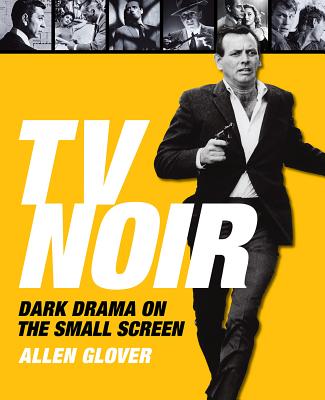 TV Noir: Dark Drama on the Small Screen - Glover, Allen
