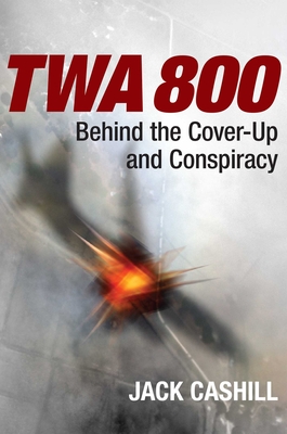 TWA 800: Behind the Cover-Up and Conspiracy - Cashill, Jack
