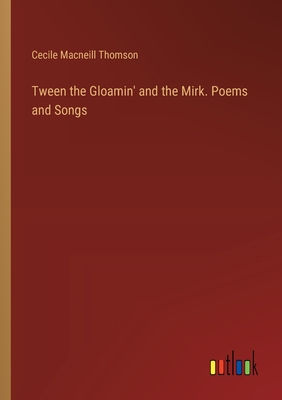 Tween the Gloamin' and the Mirk. Poems and Songs - Thomson, Cecile MacNeill