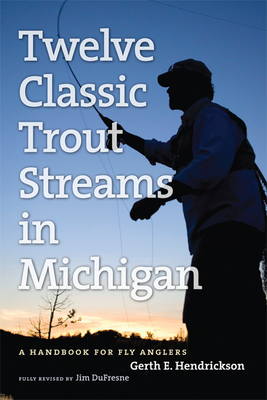 Twelve Classic Trout Streams in Michigan: A Handbook for Fly Anglers - DuFresne, Jim, and Hendrickson, Gerth E