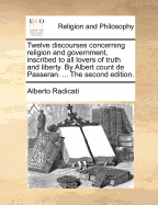 Twelve Discourses Concerning Religion and Government, Inscribed to All Lovers of Truth and Liberty. by Albert Count de Passeran. ... the Second Edition