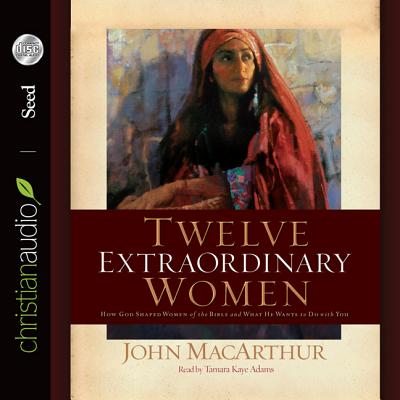 Twelve Extraordinary Women: How God Shaped Women of the Bible, and What He Wants to Do with You - MacArthur, John, and Adams, Tamara (Narrator)
