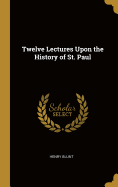 Twelve Lectures Upon the History of St. Paul