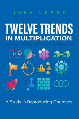 Twelve Trends in Multiplication: A Study in Reproducing Churches - Leake, Jeff