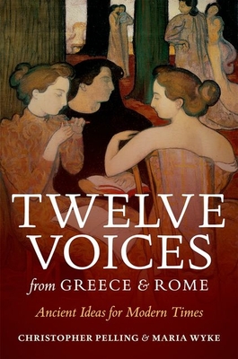 Twelve Voices from Greece and Rome: Ancient Ideas for Modern Times - Pelling, Christopher, and Wyke, Maria