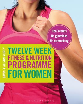 Twelve Week Fitness and Nutrition Programme for Women: Real Results - No Gimmicks - No Airbrushing - Morey, Gavin