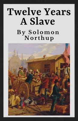 Twelve Years A Slave (Annotated): The Original 1853 Manuscript - 12 Years A Slave - Northup, Solomon