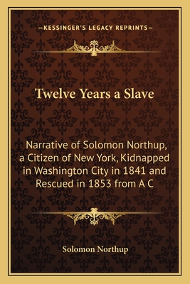 Twelve Years a Slave: Narrative of Solomon Northup, a Citizen of New York, Kidnapped in Washington City in 1841 and Rescued in 1853 from A C - Northup, Solomon