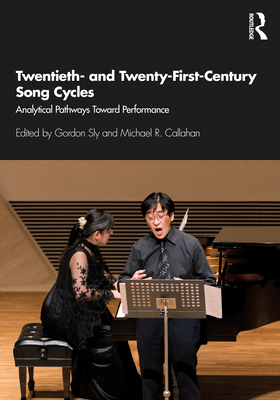 Twentieth- And Twenty-First-Century Song Cycles: Analytical Pathways Toward Performance - Sly, Gordon (Editor), and Callahan, Michael R (Editor)