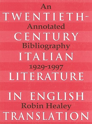 Twentieth-Century Italian Literature in English Translation: An Annotated Bibliography, 1929-1997 - Healey, Robin