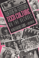 Twentieth-Century Teen Culture by the Decades: A Reference Guide