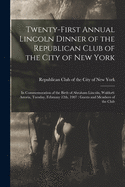 Twenty-first Annual Lincoln Dinner of the Republican Club of the City of New York: in Commemoration of the Birth of Abraham Lincoln, Waldorf-Astoria, Tuesday, February 12th, 1907: Guests and Members of the Club