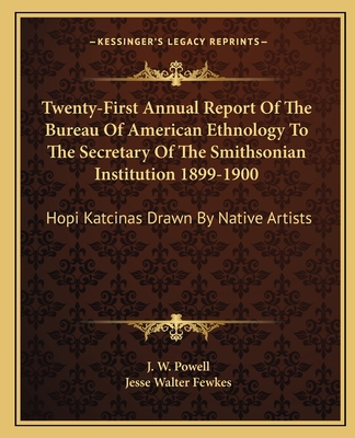 Twenty-First Annual Report Of The Bureau Of American Ethnology To The Secretary Of The Smithsonian Institution 1899-1900: Hopi Katcinas Drawn By Native Artists - Powell, J W, and Fewkes, Jesse Walter