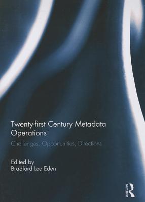 Twenty-first Century Metadata Operations: Challenges, Opportunities, Directions - Lee Eden, Bradford (Editor)