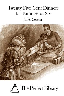 Twenty Five Cent Dinners for Families of Six - The Perfect Library (Editor), and Corson, Juliet