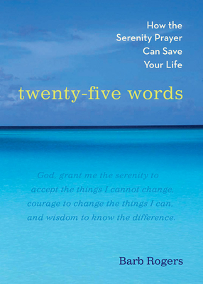 Twenty-Five Words: How the Serenity Prayer Can Save Your Life - Rogers, Barb