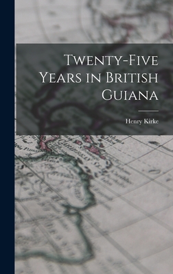 Twenty-five Years in British Guiana - Kirke, Henry