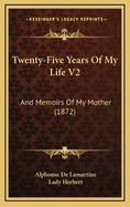 Twenty-Five Years Of My Life V2: And Memoirs Of My Mother (1872)