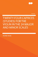 Twenty-Four Caprices (Studies) for the Violin in the 24 Major and Minor Scales