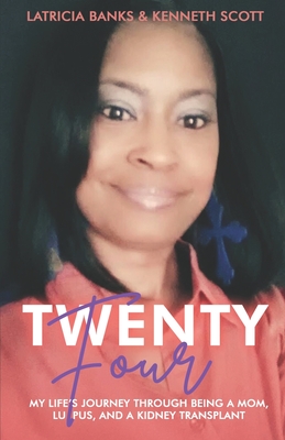 Twenty-Four: My Life's Journey through Being a Mom, Lupus, and a Kidney Transplant - Banks, Latricia, and Scott, Kenneth