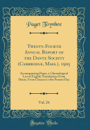 Twenty-Fourth Annual Report of the Dante Society (Cambridge, Mass.), 1905, Vol. 24: Accompanying Paper, a Chronological List of English Translations from Dante, from Chaucer to the Present Day (Classic Reprint)
