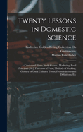 Twenty Lessons in Domestic Science: A Condensed Home Study Course: Marketing, Food Principals [Sic], Functions of Food, Methods of Cooking, Glossary of Usual Culinary Terms, Pronunciations and Definitions, Etc