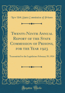 Twenty-Ninth Annual Report of the State Commission of Prisons, for the Year 1923: Transmitted to the Legislature February 29, 1924 (Classic Reprint)