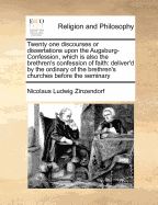 Twenty One Discourses or Dissertations Upon the Augsburg-Confession, Which Is Also the Brethren's Confession of Faith: Deliver'd by the Ordinary of the Brethren's Churches Before the Seminary