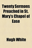 Twenty Sermons Preached in St. Mary's Chapel of Ease