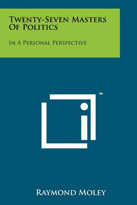 Twenty-Seven Masters Of Politics: In A Personal Perspective - Moley, Raymond