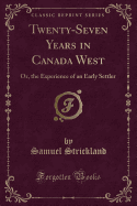 Twenty-Seven Years in Canada West: Or, the Experience of an Early Settler (Classic Reprint)