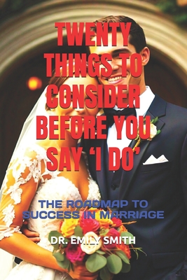 Twenty Things to Consider Before You Say 'i Do': The Roadmap to Success in Marriage - Smith, Jonathan, and Smith, Emily, Dr.