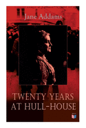 Twenty Years at Hull-House: Life and Work of the Mother of Social Work, Leader in Women's Suffrage and the First American Woman to Be Awarded the Nobel Peace Prize