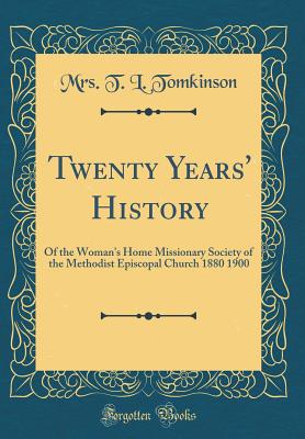 Twenty Years' History: Of the Woman's Home Missionary Society of the Methodist Episcopal Church 1880 1900 (Classic Reprint) - Tomkinson, Mrs T L