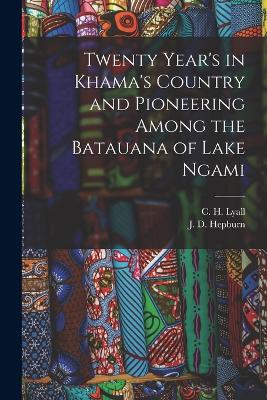 Twenty Year's in Khama's Country and Pioneering Among the Batauana of Lake Ngami - Hepburn, J D, and Lyall, C H