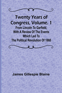 Twenty Years of Congress, Vol. 1 From Lincoln to Garfield, with a Review of the Events Which Led to the Political Revolution of 1860