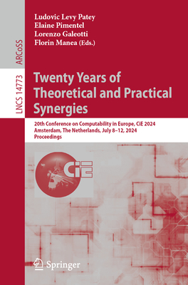Twenty Years of Theoretical and Practical Synergies: 20th Conference on Computability in Europe, CiE 2024, Amsterdam, The Netherlands, July 8-12, 2024, Proceedings - Levy Patey, Ludovic (Editor), and Pimentel, Elaine (Editor), and Galeotti, Lorenzo (Editor)