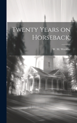 Twenty Years on Horseback; - Weekley, W M (William Marion) 1851 (Creator)