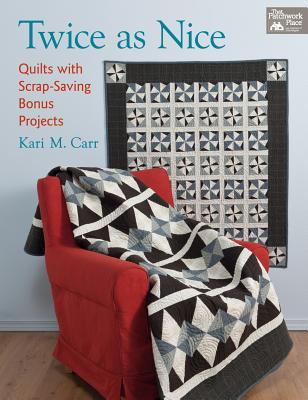 Twice as Nice: Quilts with Scrap-Saving Bonus Projects - Carr, Kari M