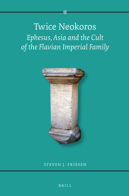 Twice Neokoros: Ephesus, Asia and the Cult of the Flavian Imperial Family - Friesen, Steven J