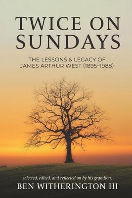 Twice on Sundays: The Lessons & Legacy of James Arthur West (1895-1988) - Witherington, Ben, III