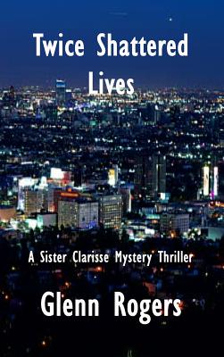 Twice Shattered Lives: A Sister Clarisse Mystery - Rogers, Glenn