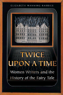 Twice Upon a Time: Women Writers and the History of the Fairy Tale - Harries, Elizabeth Wanning