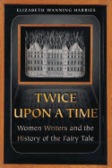 Twice Upon a Time: Women Writers and the History of the Fairy Tale