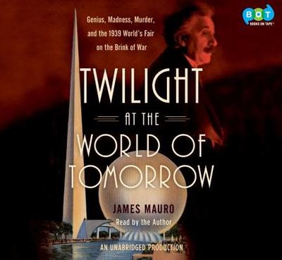 Twilight at the World of Tomorrow: Genius, Madness, Murder, and the 1939 World's Fair on the Brink of War - Mauro, James (Read by)