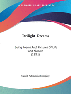 Twilight Dreams: Being Poems And Pictures Of Life And Nature (1891)