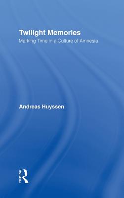 Twilight Memories: Marking Time in a Culture of Amnesia - Huyssen, Andreas