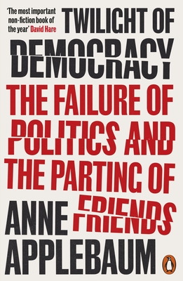 Twilight of Democracy: The Failure of Politics and the Parting of Friends - Applebaum, Anne