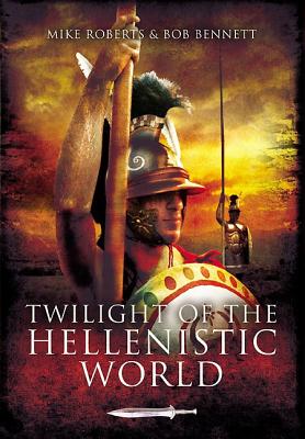 Twilight of the Hellenistic World - Roberts, Mike, and Bennett, Bob